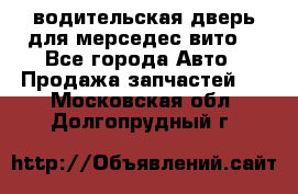 водительская дверь для мерседес вито  - Все города Авто » Продажа запчастей   . Московская обл.,Долгопрудный г.